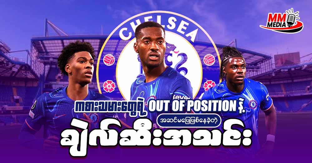 ကစားသမားတွေရဲ့ OUT OF POSITION နဲ့ အဆင်မပြေဖြစ်နေခဲ့တဲ့ ချယ်ဆီး အသင်း